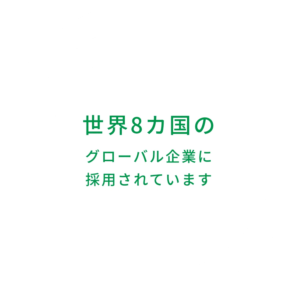 世界8カ国のグローバル企業に
採用されています